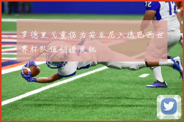 罗德里戈重伤为安东尼入选巴西世界杯队伍创造良机