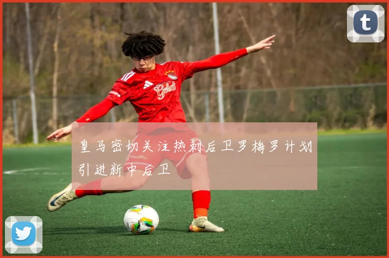 皇马密切关注热刺后卫罗梅罗计划引进新中后卫
