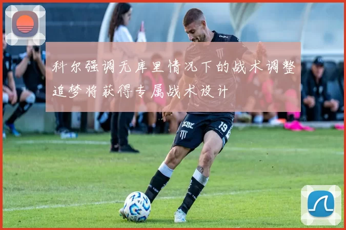 科尔强调无库里情况下的战术调整追梦将获得专属战术设计