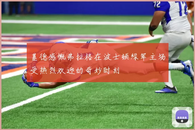 基德感慨弗拉格在波士顿绿军主场受热烈欢迎的奇妙时刻