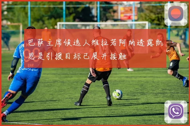 巴萨主席候选人维拉若阿纳透露凯恩是引援目标已展开接触