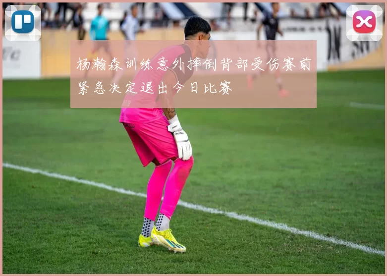 杨瀚森训练意外摔倒背部受伤赛前紧急决定退出今日比赛